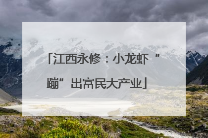 江西永修：小龙虾“蹦”出富民大产业