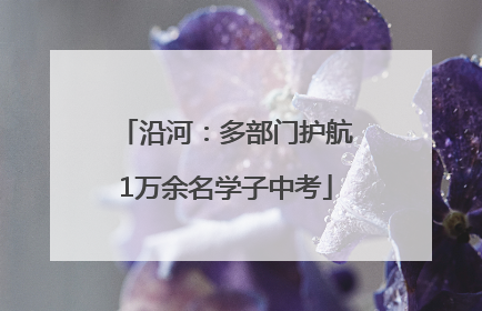 沿河：多部门护航1万余名学子中考