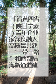 沿黄四省（陕甘宁蒙）青年企业家深度融入高质量共建“一带一路”和西部陆海新通道建设战略合作交流会在甘肃兰州召开