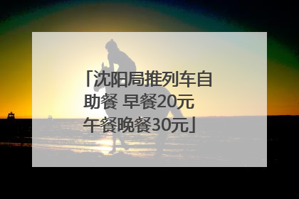 沈阳局推列车自助餐 早餐20元午餐晚餐30元