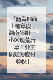 沥青地面上铺草皮，湖南邵阳一小区现荒唐一幕！业主质疑为应付验收
