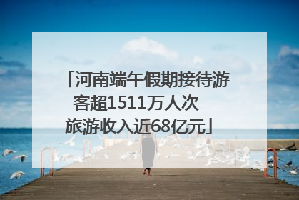 河南端午假期接待游客超1511万人次 旅游收入近68亿元