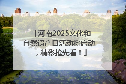 河南2025文化和自然遗产日活动将启动，精彩抢先看！