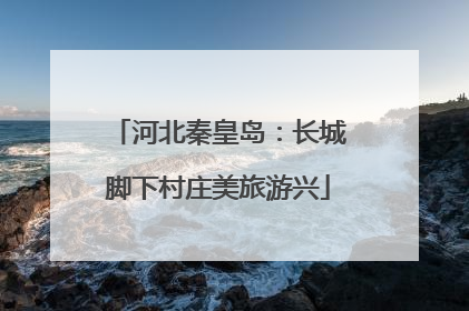 河北秦皇岛：长城脚下村庄美旅游兴