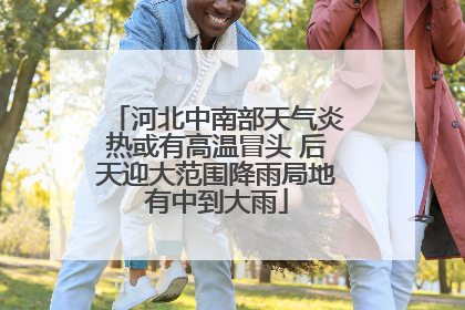 河北中南部天气炎热或有高温冒头 后天迎大范围降雨局地有中到大雨