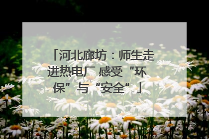 河北廊坊：师生走进热电厂 感受“环保”与“安全”