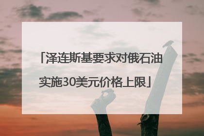泽连斯基要求对俄石油实施30美元价格上限