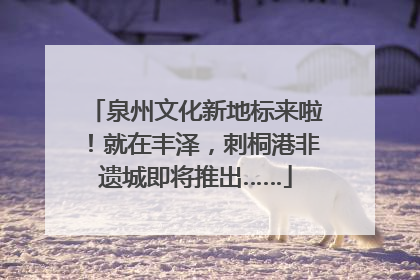 泉州文化新地标来啦！就在丰泽，刺桐港非遗城即将推出……