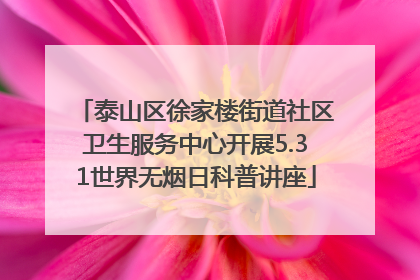泰山区徐家楼街道社区卫生服务中心开展5.31世界无烟日科普讲座