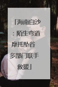 海南白沙：陌生弯道摩托坠谷 多部门联手救援