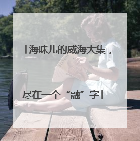 海味儿的威海大集，尽在一个“融”字