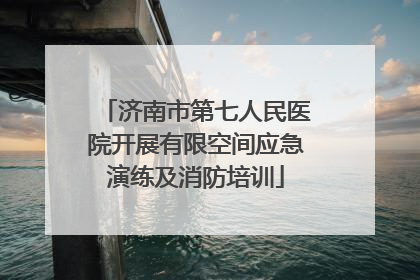 济南市第七人民医院开展有限空间应急演练及消防培训
