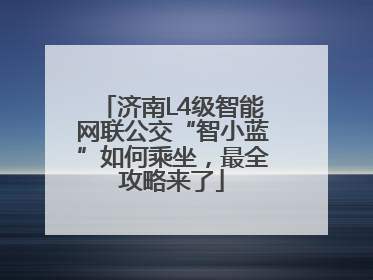 济南L4级智能网联公交“智小蓝”如何乘坐，最全攻略来了