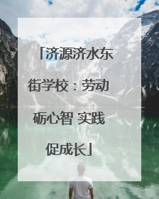 济源济水东街学校：劳动砺心智 实践促成长