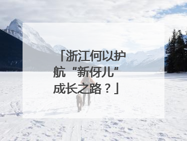 浙江何以护航“新伢儿”成长之路？