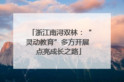 浙江南浔双林：“灵动教育”多方开展 点亮成长之路