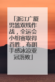 浙江广厦男篮双线作战，全运会小组赛取得首胜，布朗手感冰凉亚冠落败
