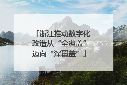 浙江推动数字化改造从“全覆盖”迈向“深覆盖”