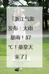 浙江气象发布：大雨暴雨！37℃！桑拿天来了
