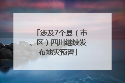 涉及7个县（市、区）四川继续发布地灾预警