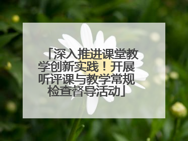 深入推进课堂教学创新实践！开展听评课与教学常规检查督导活动
