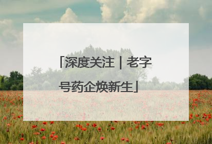 深度关注｜老字号药企焕新生