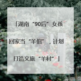 湖南“90后”女孩回家当“羊倌”，计划打造文旅“羊村”