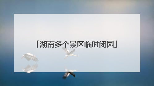 湖南多个景区临时闭园