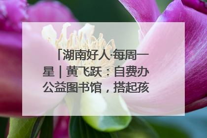 湖南好人·每周一星｜黄飞跃：自费办公益图书馆，搭起孩子们的文学梦