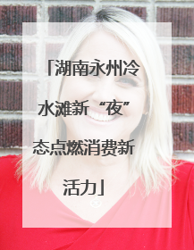 湖南永州冷水滩新“夜”态点燃消费新活力