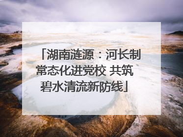 湖南涟源：河长制常态化进党校 共筑碧水清流新防线
