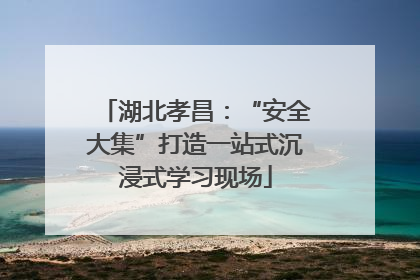湖北孝昌：“安全大集”打造一站式沉浸式学习现场