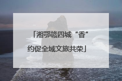湘鄂赣四城“香”约促全域文旅共荣