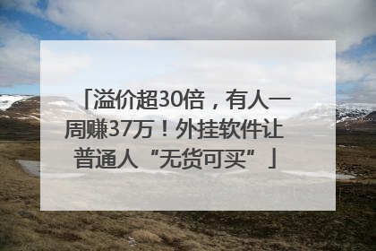 溢价超30倍，有人一周赚37万！外挂软件让普通人“无货可买”