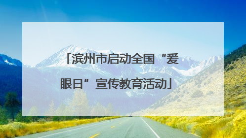 滨州市启动全国“爱眼日”宣传教育活动