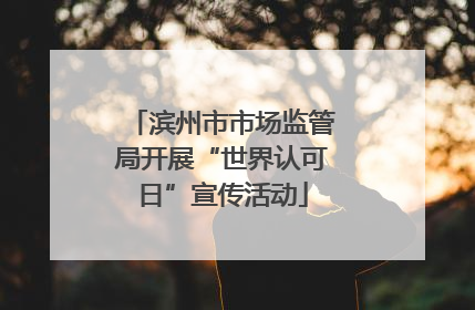 滨州市市场监管局开展“世界认可日”宣传活动