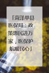 菏泽单县医保局：政策惠民进万家，医保护航暖民心