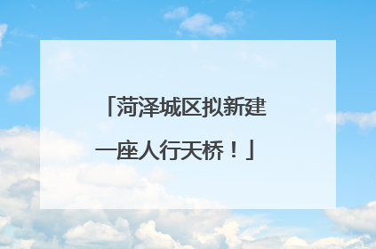 菏泽城区拟新建一座人行天桥！
