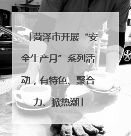 菏泽市开展“安全生产月”系列活动，有特色、聚合力、掀热潮