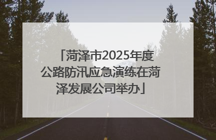菏泽市2025年度公路防汛应急演练在菏泽发展公司举办