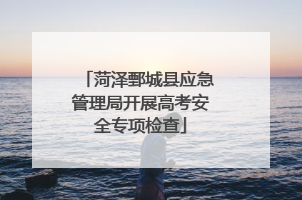 菏泽鄄城县应急管理局开展高考安全专项检查