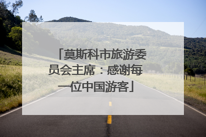 莫斯科市旅游委员会主席：感谢每一位中国游客