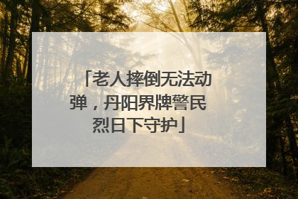 老人摔倒无法动弹，丹阳界牌警民烈日下守护