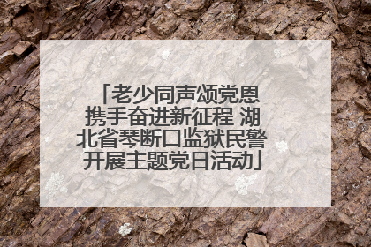 老少同声颂党恩 携手奋进新征程 湖北省琴断口监狱民警开展主题党日活动