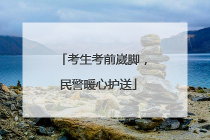 考生考前崴脚，民警暖心护送
