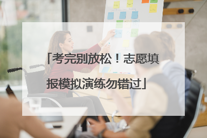 考完别放松！志愿填报模拟演练勿错过