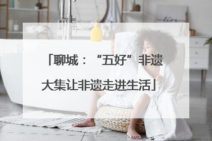 聊城：“五好”非遗大集让非遗走进生活