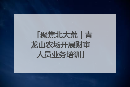 聚焦北大荒｜青龙山农场开展财审人员业务培训