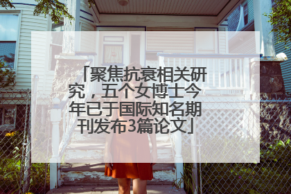 聚焦抗衰相关研究，五个女博士今年已于国际知名期刊发布3篇论文