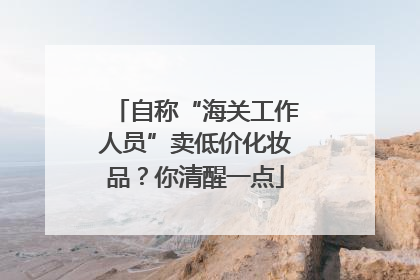 自称“海关工作人员”卖低价化妆品？你清醒一点